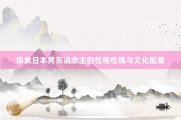 探索日本男东说念主的性格性情与文化配景