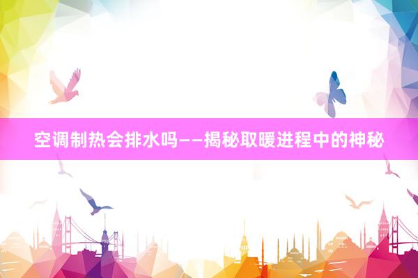 空调制热会排水吗——揭秘取暖进程中的神秘